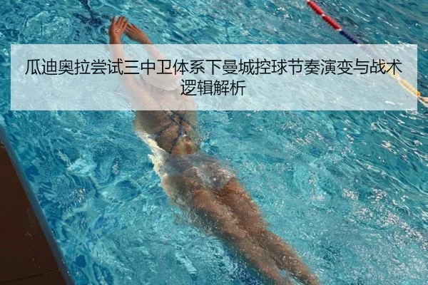 瓜迪奥拉尝试三中卫体系下曼城控球节奏演变与战术逻辑解析