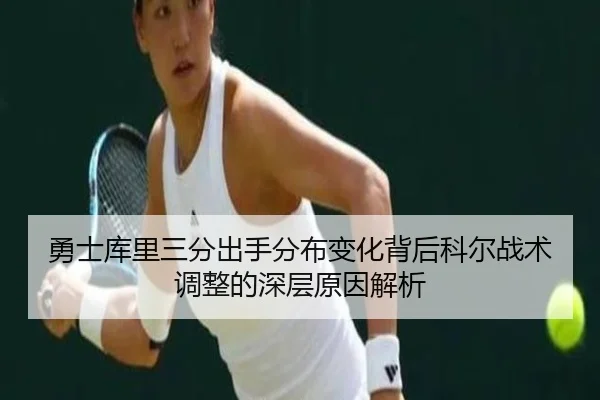 勇士库里三分出手分布变化背后科尔战术调整的深层原因解析