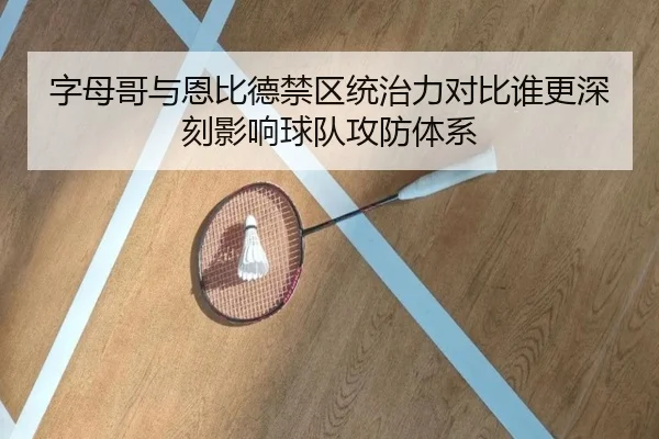 字母哥与恩比德禁区统治力对比谁更深刻影响球队攻防体系