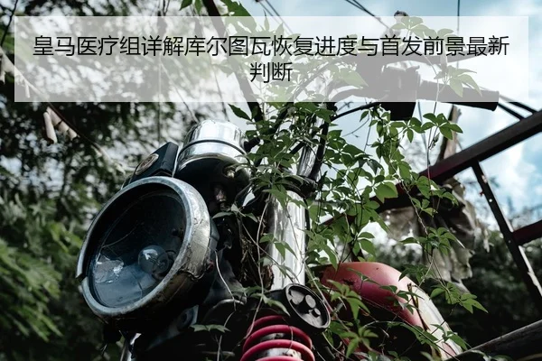 皇马医疗组详解库尔图瓦恢复进度与首发前景最新判断