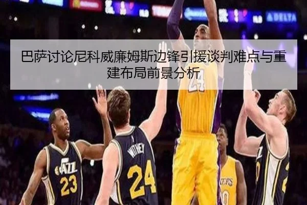巴萨讨论尼科威廉姆斯边锋引援谈判难点与重建布局前景分析